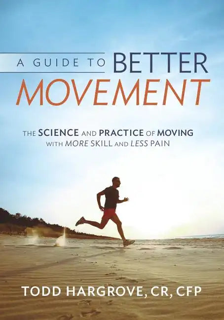 A Guide to Better Movement: The Science and Practice of Moving with More Skill and Less Pain - Paperback