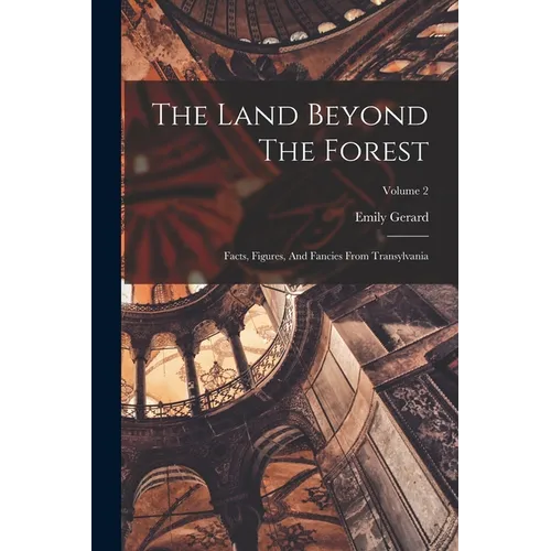 The Land Beyond The Forest: Facts, Figures, And Fancies From Transylvania; Volume 2 - Paperback