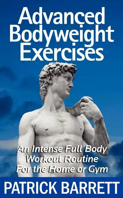 Advanced Bodyweight Exercises: An Intense Full Body Workout In A Home Or Gym - Paperback