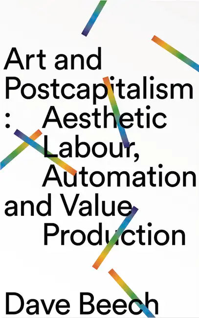 Art and Postcapitalism: Aesthetic Labour, Automation and Value Production - Hardcover