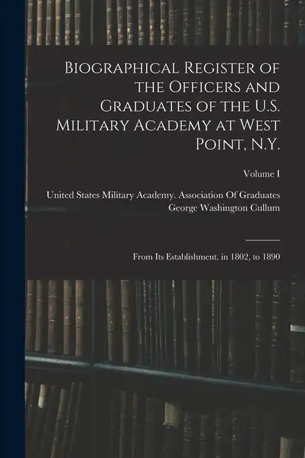 Biographical Register of the Officers and Graduates of the U.S. Military Academy at West Point, N.Y.: From Its Establishment, in 1802, to 1890; Volume - Paperback