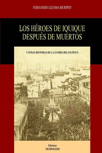 Los Héroes de Iquique Después de Muertos: Y Otras Historias de la Guerra del Pacífico - Paperback