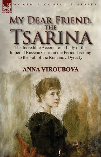 My Dear Friend, the Tsarina: the Incredible Account of a Lady of the Imperial Russian Court in the Period Leading to the Fall of the Romanov Dynasty - Paperback