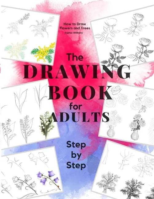 How to Draw Flowers and Trees: Easy Step-by-Step Drawing Tutorials For Kids, Adults and Beginners - Paperback