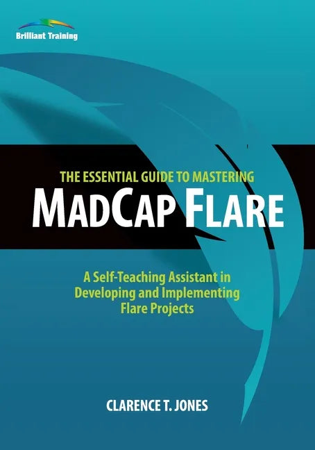 The Essential Guide to Mastering MadCap Flare: A Self-Teaching Assistant in Developing and Implementing Flare Projects - Paperback
