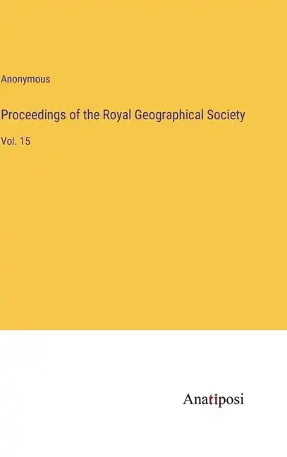 Proceedings of the Royal Geographical Society: Vol. 15 - Hardcover