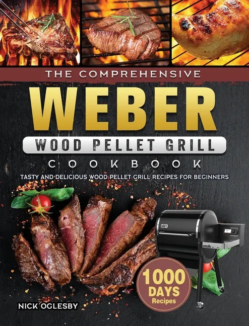 The Comprehensive Weber Wood Pellet Grill Cookbook: 1000-Day Tasty And Delicious Wood Pellet Grill Recipes For Beginners - Hardcover