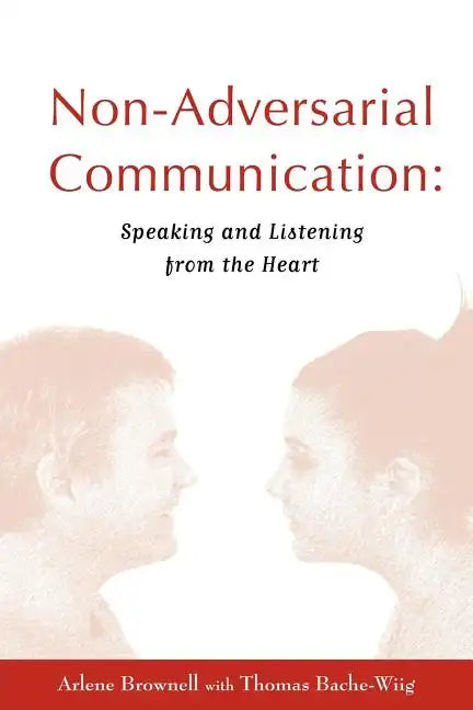 Non-Adversarial Communication: Speaking and Listening from the Heart - Paperback