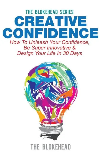 Creative Confidence: How To Unleash Your Confidence, Be Super Innovative & Design Your Life In 30 Days - Paperback