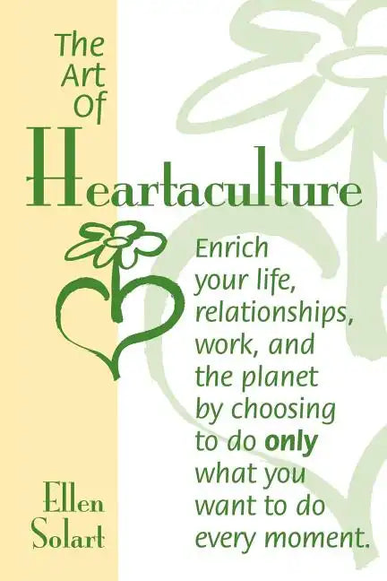 The Art of Heartaculture: Enrich your life, relatoinships, work, and the Planet by choosing to do only what you want to do every moment - Paperback