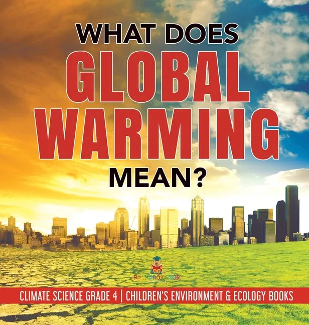 What Does Global Warming Mean? Climate Science Grade 4 Children's Environment & Ecology Books - Hardcover