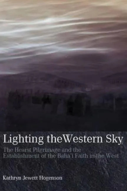 Lighting the Western Sky: The Hearst Pilgrimage & Establishment of the Baha'i Faith in the West - Paperback