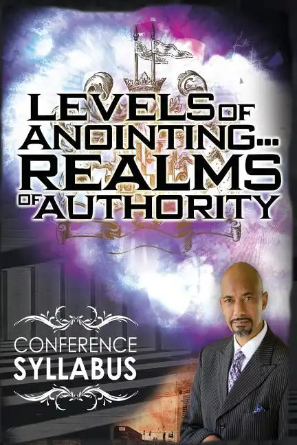Levels of Anointing . . . Realms of Authority Conference Syllabus - Paperback