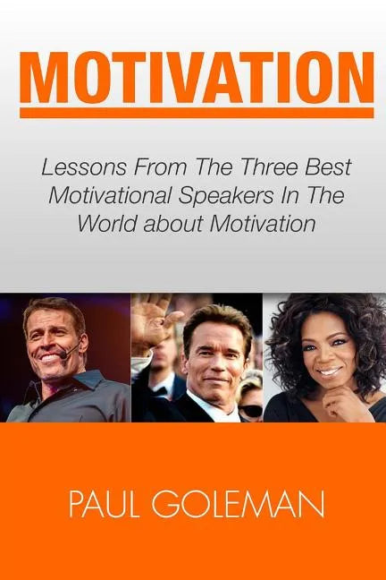 Motivational Books: Lessons From The 3 Best Motivational Speakers In The World. Learn from: Tony Robbins, Oprah Winfrey and Arnold Schwarz - Paperback