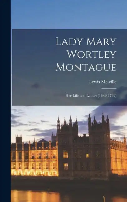 Lady Mary Wortley Montague: Her Life and Letters (1689-1762) - Hardcover