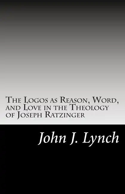 The Logos as Reason, Word, and Love in the Theology of Joseph Ratzinger - Paperback