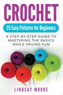 Crochet: 25 Easy Patterns For Beginners: A Step-By-Step Guide To Mastering The Basics While Having Fun - Paperback