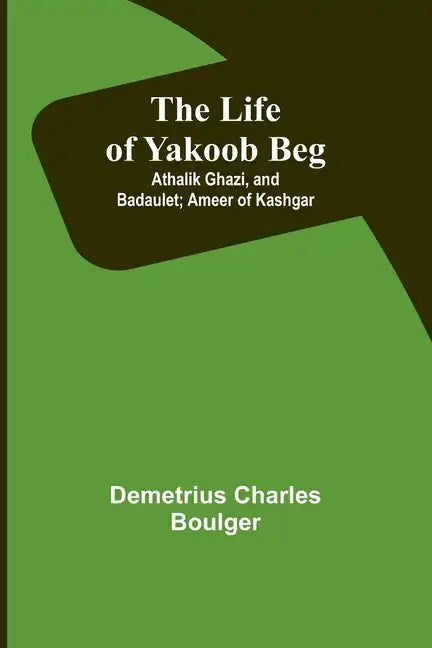 The Life of Yakoob Beg; Athalik Ghazi, and Badaulet; Ameer of Kashgar - Paperback