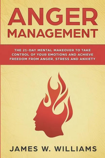 Anger Management: The 21-Day Mental Makeover to Take Control of Your Emotions and Achieve Freedom from Anger, Stress, and Anxiety (Pract - Paperback