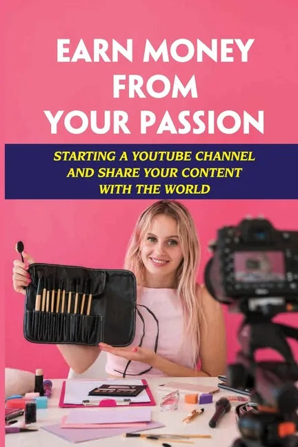 Earn Money From Your Passion: Starting A Youtube Channel And Share Your Content With The World: Youtube Account - Paperback