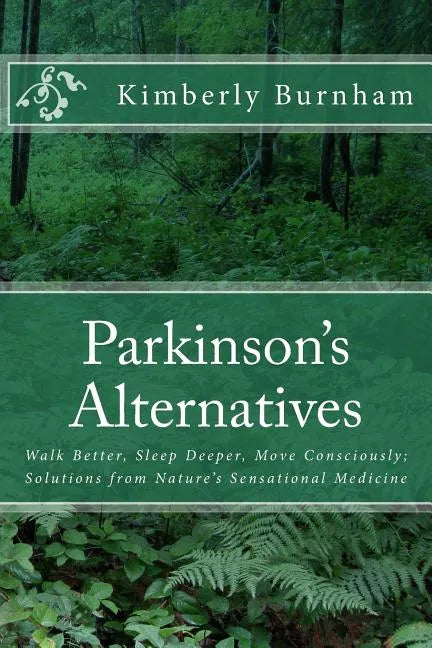 Parkinson's Alternatives: Walk Better, Sleep Deeper and Move Consciously; Solutions from Nature's Sensational Medicine - Paperback