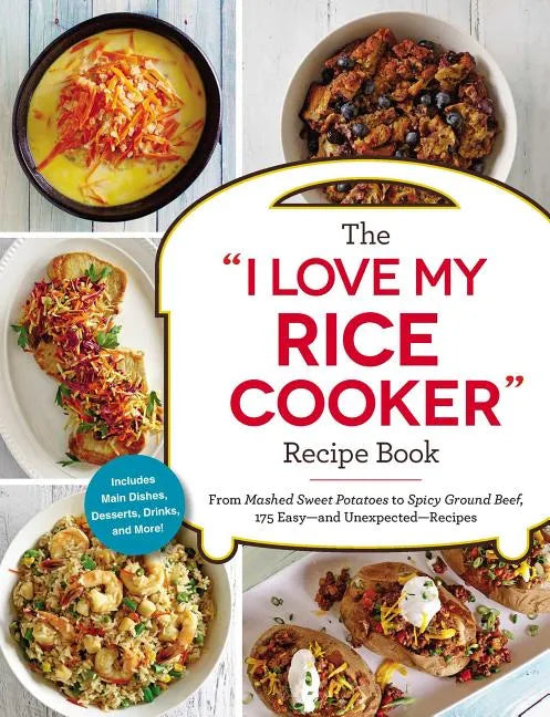 The I Love My Rice Cooker Recipe Book: From Mashed Sweet Potatoes to Spicy Ground Beef, 175 Easy--And Unexpected--Recipes - Paperback