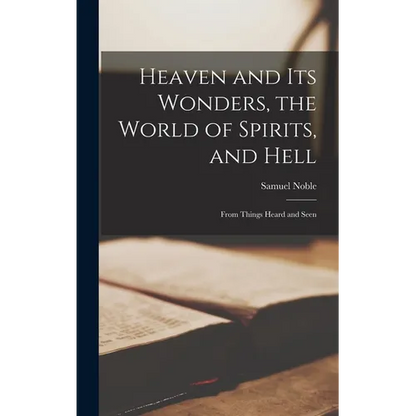 Heaven and its Wonders, the World of Spirits, and Hell: From Things Heard and Seen - Hardcover