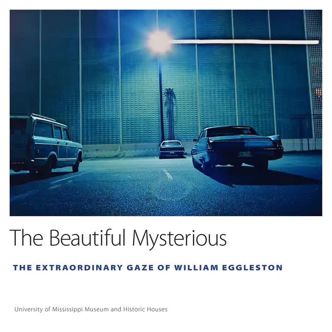 The Beautiful Mysterious: The Extraordinary Gaze of William Eggleston - Hardcover