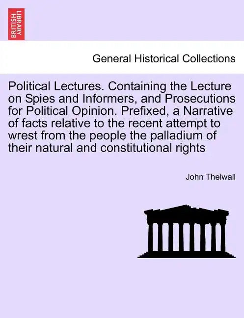Political Lectures. Containing the Lecture on Spies and Informers, and Prosecutions for Political Opinion. Prefixed, a Narrative of Facts Relative to - Paperback
