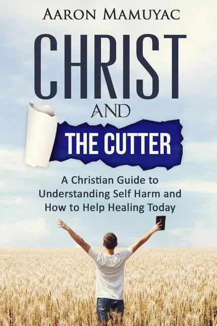 Christ and the Cutter: A Christian Guide to Self Harm and How to Help Healing Today - Paperback