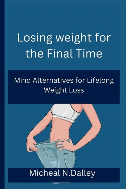 Losing weight for the Final Time: Mind Alternatives for Lifelong Weight Loss - Paperback