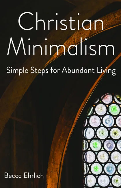 Christian Minimalism: Simple Steps for Abundant Living - Paperback