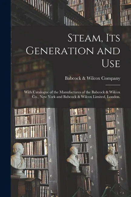 Steam, Its Generation and Use: With Catalogue of the Manufactures of the Babcock & Wilcox Co., New York and Babcock & Wilcox Limited, London. - Paperback