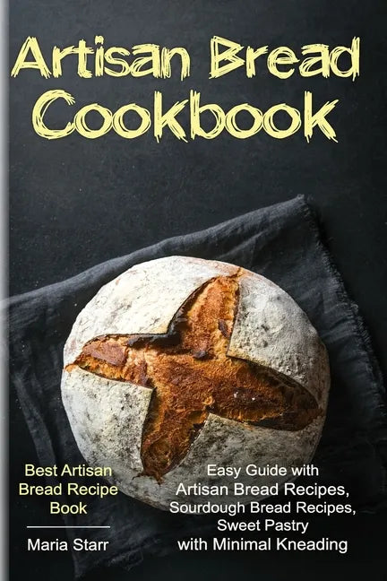 Artisan Bread Cookbook: Easy Guide with Artisan Bread Recipes, Sourdough Bread Recipes, Sweet Pastry with Minimal Kneading - Best Artisan Brea - Paperback
