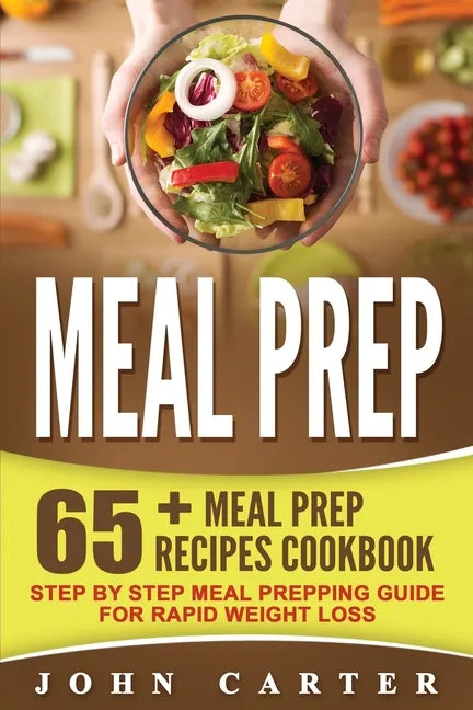 Meal Prep: 65+ Meal Prep Recipes Cookbook - Step By Step Meal Prepping Guide for Rapid Weight Loss - Paperback