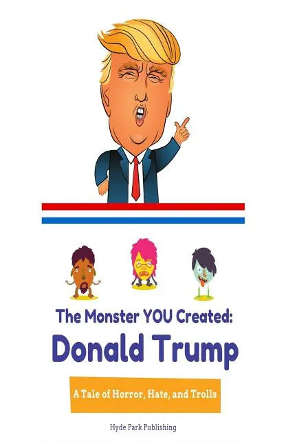 Donald Trump: The Monster YOU Created: A Tale of Horror, Hate, and Trolls - Paperback
