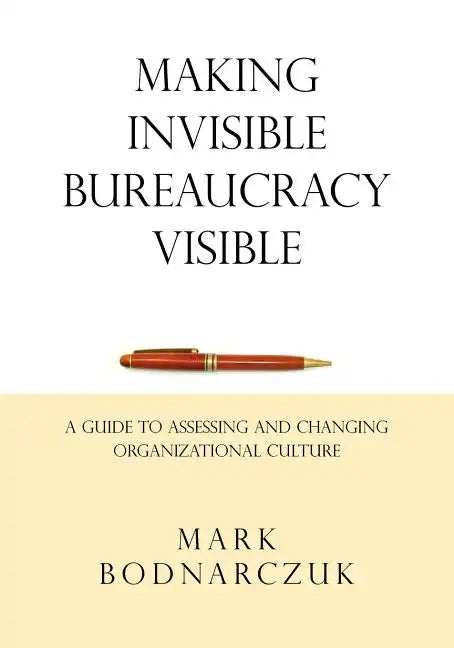 Making Invisible Bureaucracy Visible: A Guide to Assessing and Changing Organizational Culture - Paperback