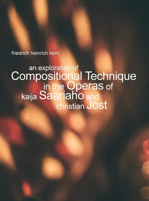 An Exploration of Compositional Technique in the Operas of Kaija Saariaho and Christian Jost - Hardcover
