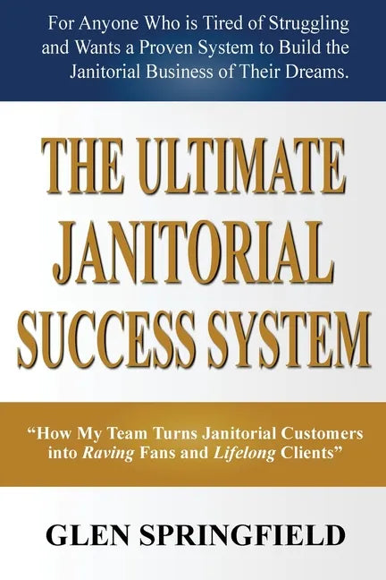 The Ultimate Janitorial Success System: "How My Team Turns Janitorial Customers into Raving Fans and Life Long Clients" - Paperback