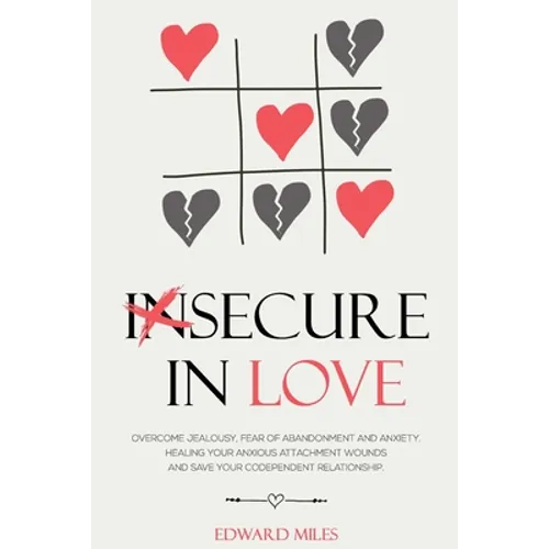 Insecure In Love: Overcome Jealousy, Fear Of Abandonment and Anxiety. Healing Your Anxious Attachment Wounds And Save Your Codependent Relationship - Paperback