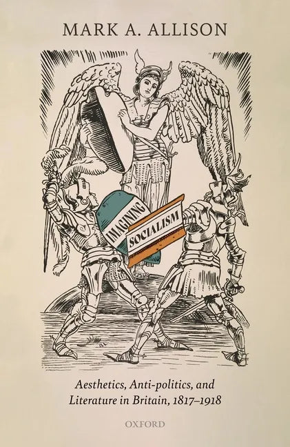 Imagining Socialism: Aesthetics, Anti-Politics, and Literature in Britain, 1817-1918 - Hardcover