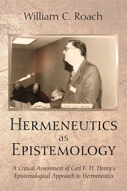 Hermeneutics as Epistemology: A Critical Assessment of Carl F. H. Henry's Epistemological Approach to Hermeneutics - Paperback