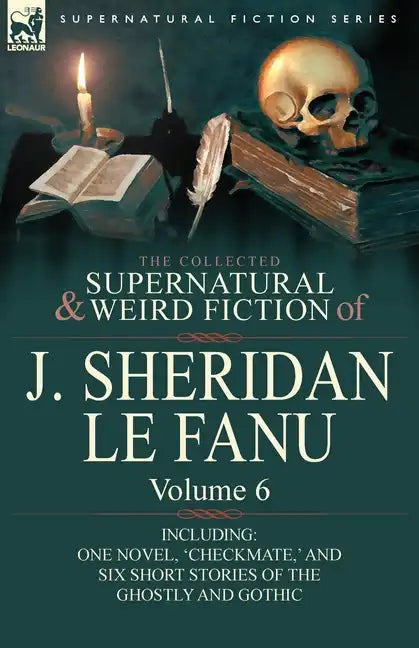 The Collected Supernatural and Weird Fiction of J. Sheridan Le Fanu: Volume 6-Including One Novel, 'Checkmate, ' and Six Short Stories of the Ghostly - Paperback