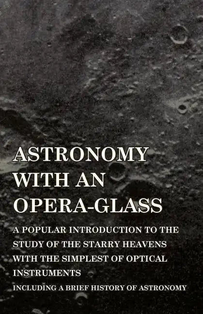 Astronomy with An Opera-Glass - A Popular introduction to the Study of the Starry Heavens with the Simplest of Optical Instruments - Including a Brief - Paperback
