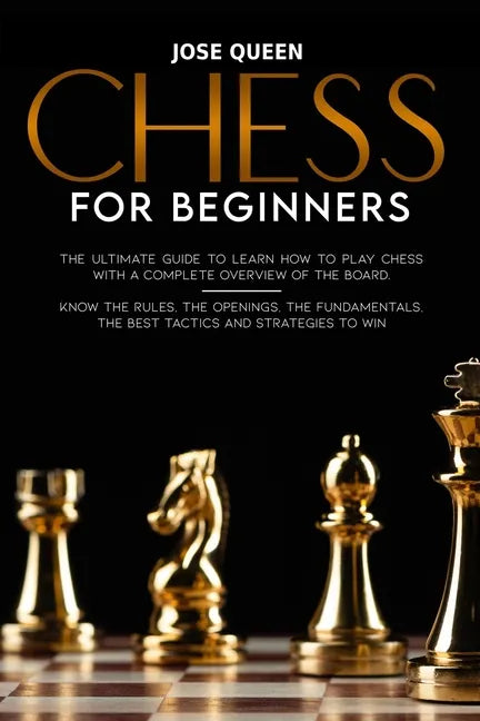 Chess for Beginners: The Ultimate Guide to Learn How to Play Chess with a Complete Overview of the Board. Know the Rules, the Openings, the - Paperback