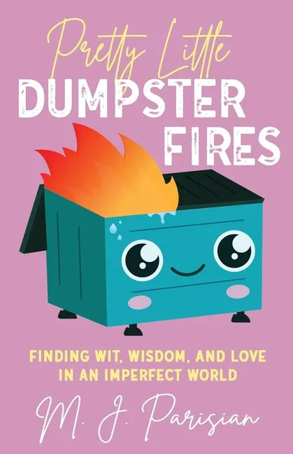 Pretty Little Dumpster Fires: Finding Wit, Wisdom, and Love in an Imperfect World - Paperback
