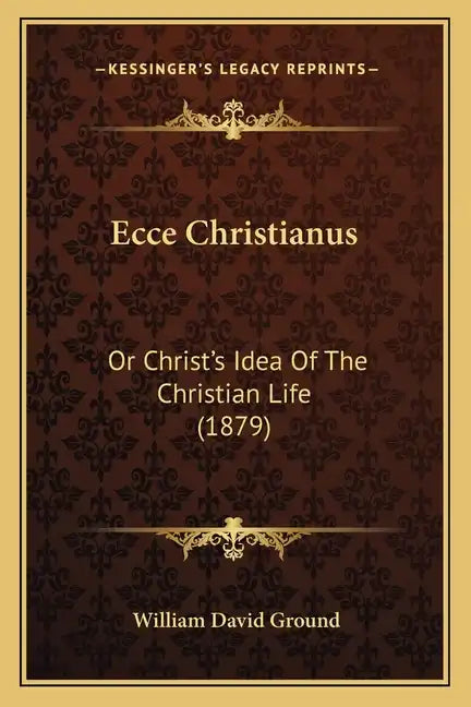 Ecce Christianus: Or Christ's Idea of the Christian Life (1879) - Paperback