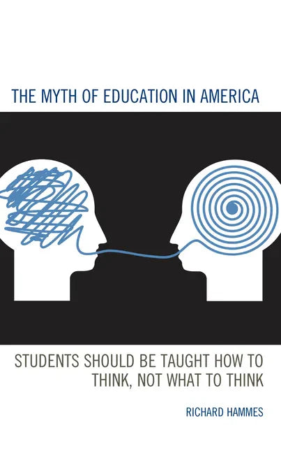 The Myth of Education in America: Students Should be Taught How to Think, Not What to Think - Paperback