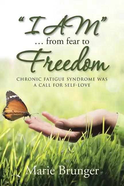 "I AM" ... from Fear to Freedom: Chronic Fatigue Syndrome Was a Call for Self-Love - Paperback
