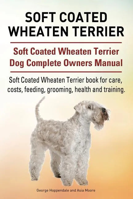 Soft Coated Wheaten Terrier. Soft Coated Wheaten Terrier Dog Complete Owners Manual. Soft Coated Wheaten Terrier book for care, costs, feeding, groomi - Paperback